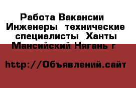 Работа Вакансии - Инженеры, технические специалисты. Ханты-Мансийский,Нягань г.
